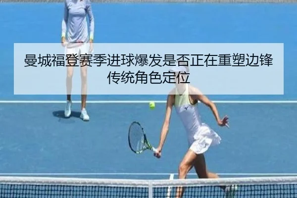 曼城福登赛季进球爆发是否正在重塑边锋传统角色定位