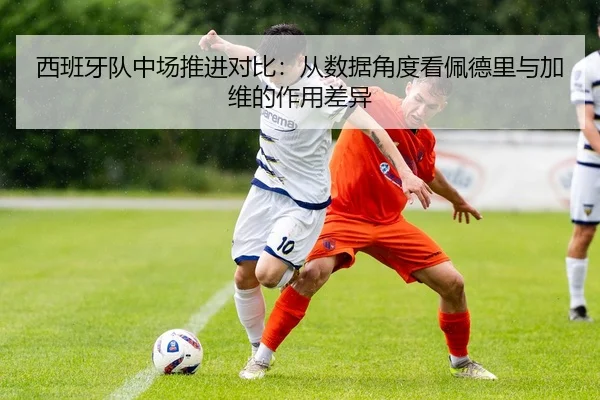 西班牙队中场推进对比：从数据角度看佩德里与加维的作用差异