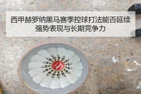 西甲赫罗纳黑马赛季控球打法能否延续强势表现与长期竞争力