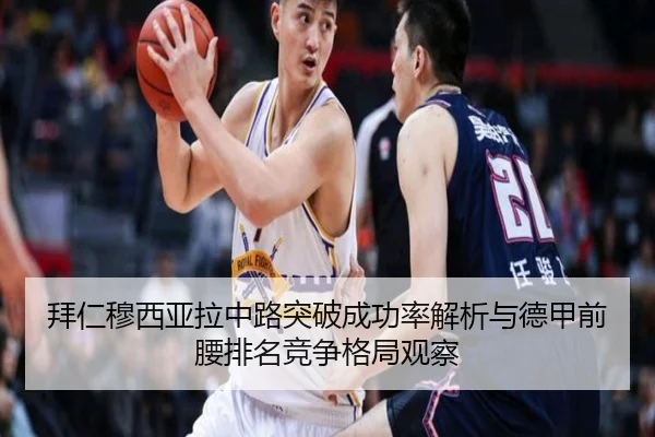 拜仁穆西亚拉中路突破成功率解析与德甲前腰排名竞争格局观察