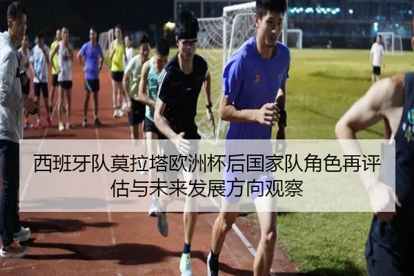 西班牙队莫拉塔欧洲杯后国家队角色再评估与未来发展方向观察