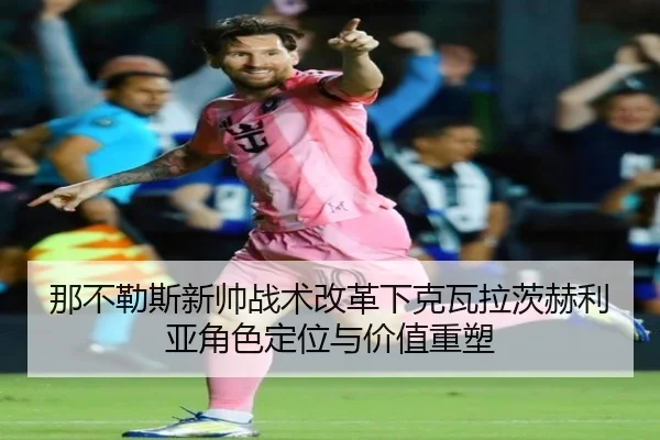 那不勒斯新帅战术改革下克瓦拉茨赫利亚角色定位与价值重塑
