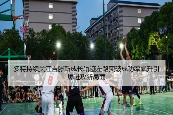 多特持续关注吉滕斯成长轨迹左路突破成功率飙升引爆进攻新局面